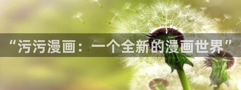 香蕉漫画韩漫：“污污漫画：一个全新的漫画世界”